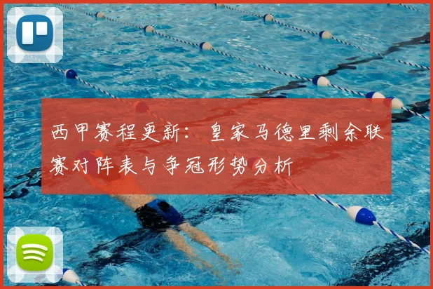 西甲赛程更新:皇家马德里剩余联赛对阵表与争冠形势分析